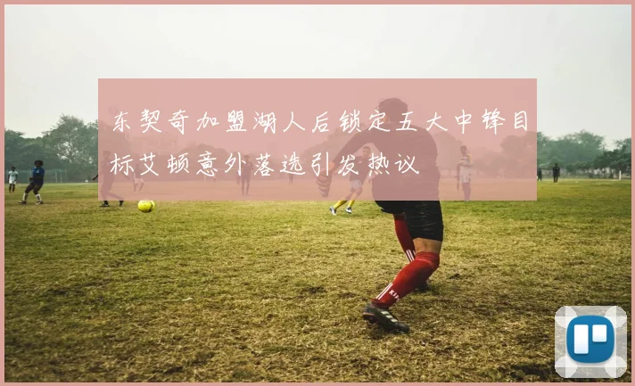 东契奇加盟湖人后锁定五大中锋目标艾顿意外落选引发热议