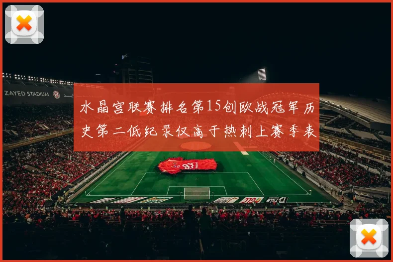 水晶宫联赛排名第15创欧战冠军历史第二低纪录仅高于热刺上赛季表现
