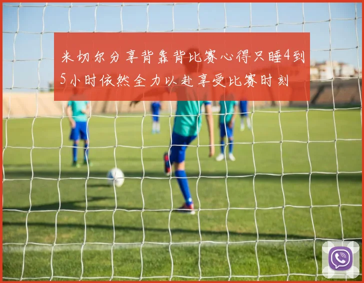 米切尔分享背靠背比赛心得只睡4到5小时依然全力以赴享受比赛时刻