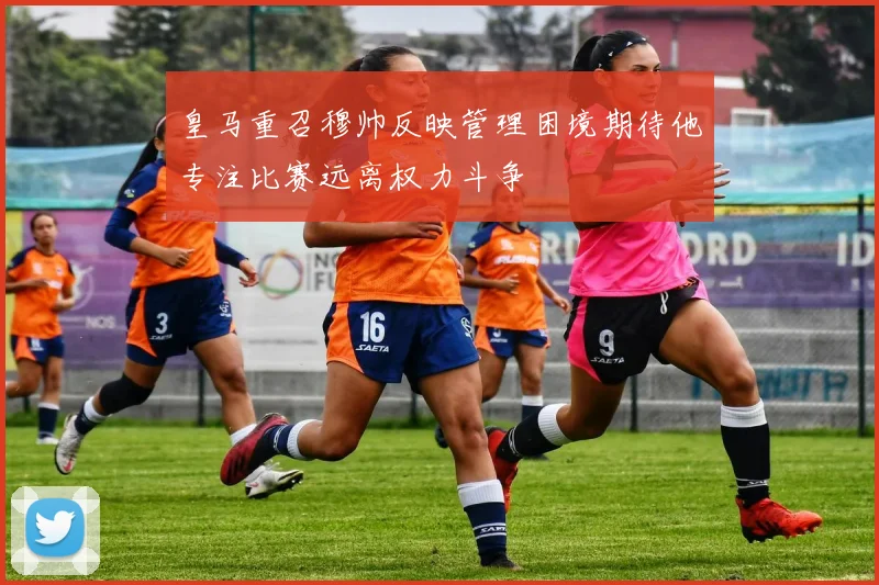 皇马重召穆帅反映管理困境期待他专注比赛远离权力斗争