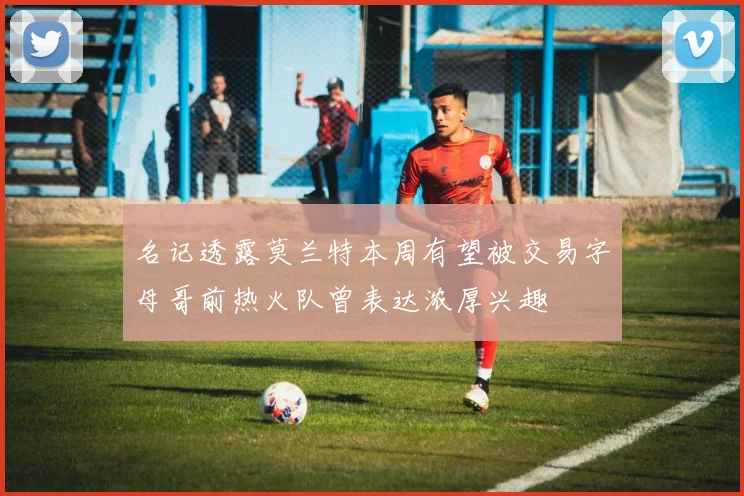 名记透露莫兰特本周有望被交易字母哥前热火队曾表达浓厚兴趣
