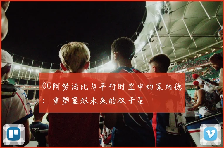 OG阿努诺比与平行时空中的莱纳德：重塑篮球未来的双子星