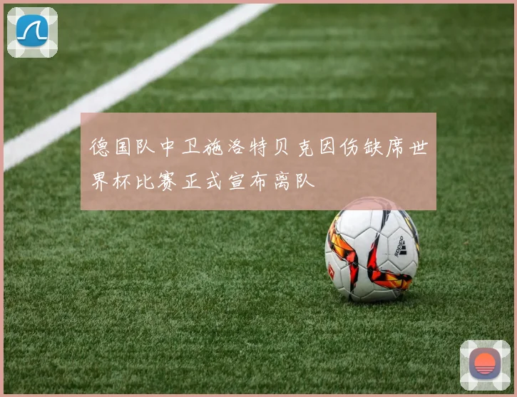 德国队中卫施洛特贝克因伤缺席世界杯比赛正式宣布离队