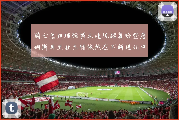 骑士总经理强调未违规招募哈登詹姆斯库里杜兰特依然在不断进化中